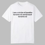 I Am A Victim Of Bandito Toronto N2 And Breach Toronto N2 Shirt