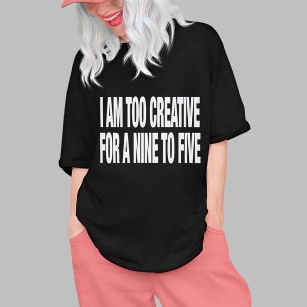 I Am Too Creative for Nine to Five Shirt 0 1