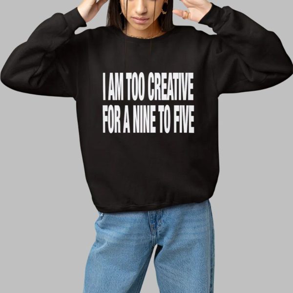 I Am Too Creative for Nine to Five Shirt 1 1