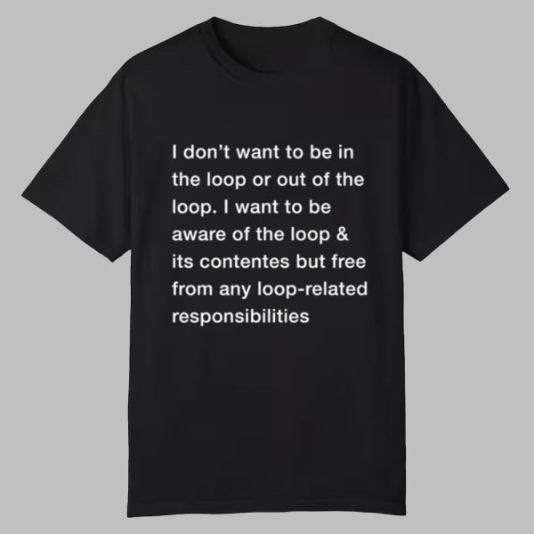 I Don't Want To Be In The Loop Shirt