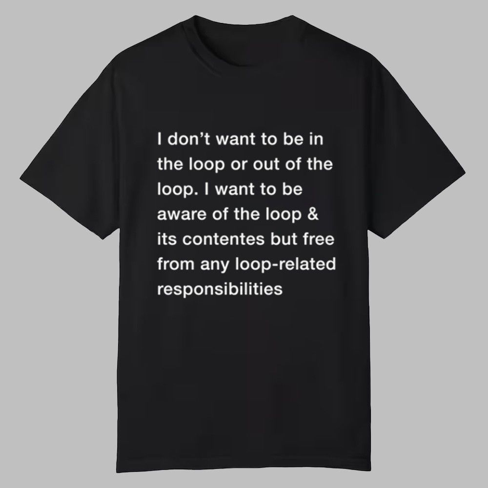 I Don't Want To Be In The Loop Shirt I Don't Want To Be In The Loop Shirt