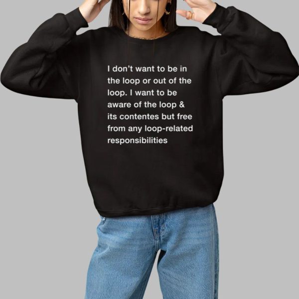 I Dont Want To Be In The Loop Shirt 1 1