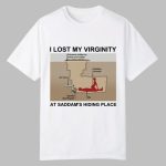 I Lost My Virginity At Saddam's Hiding Place Shirt