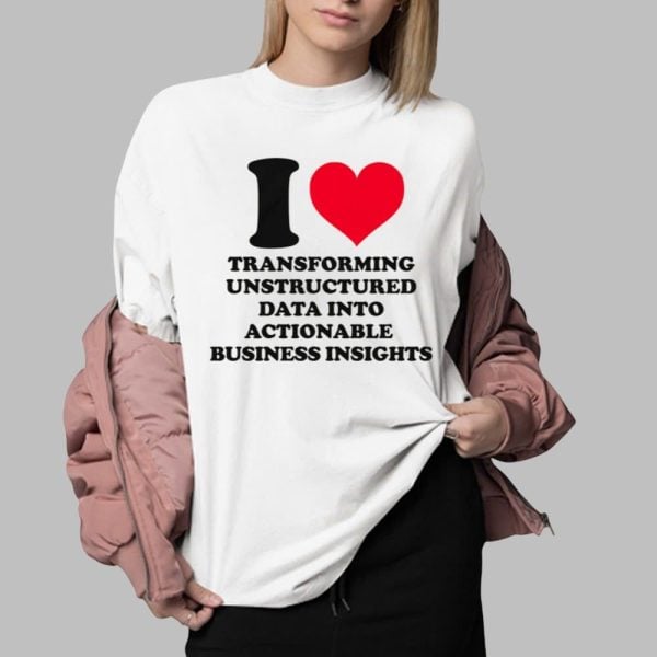 I Love Transforming Unstructured Data Into Actionable Business Insights Shirt 0 2
