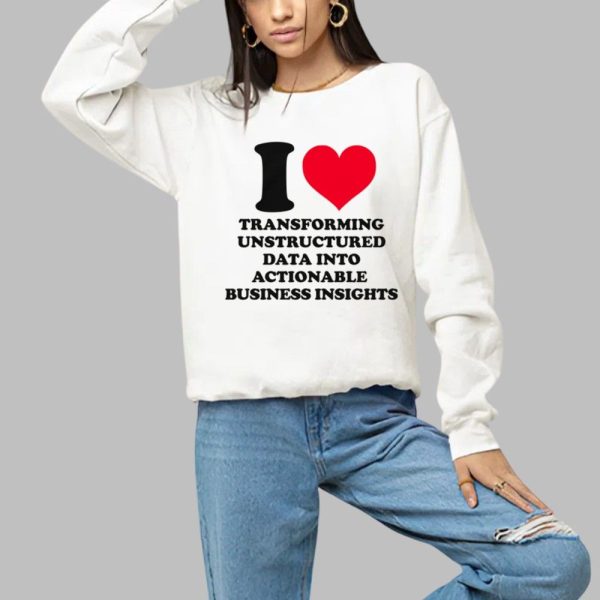I Love Transforming Unstructured Data Into Actionable Business Insights Shirt 1 a