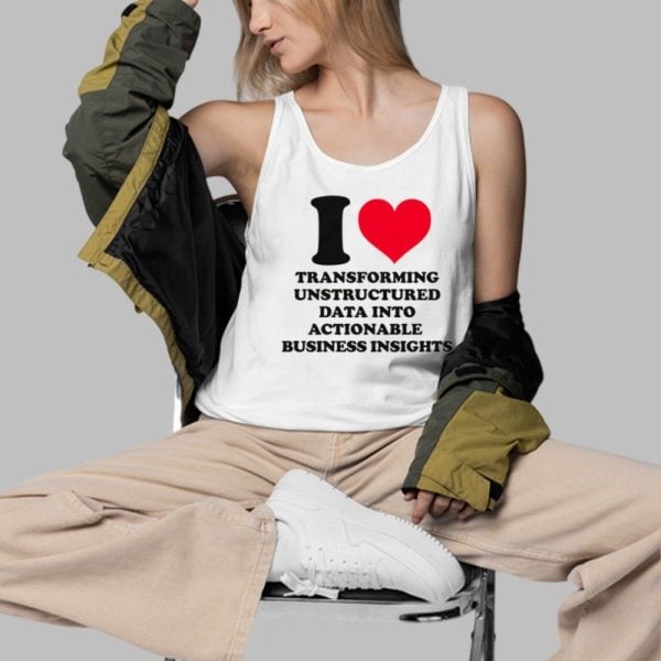 I Love Transforming Unstructured Data Into Actionable Business Insights Shirt 3 d
