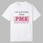 I Suffered From PMS Putting up With Men's Shit Shirt