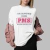 I Suffer From PMS Putting up With Men's Shit Shirt