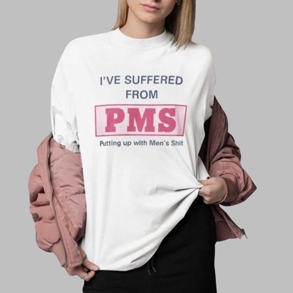 I Suffer From PMS Putting up With Men's Shit Shirt