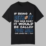If Being A Detroit Fan Was Easy It Would Be Called Your Mom Shie Loves The Detroit Too Shirt