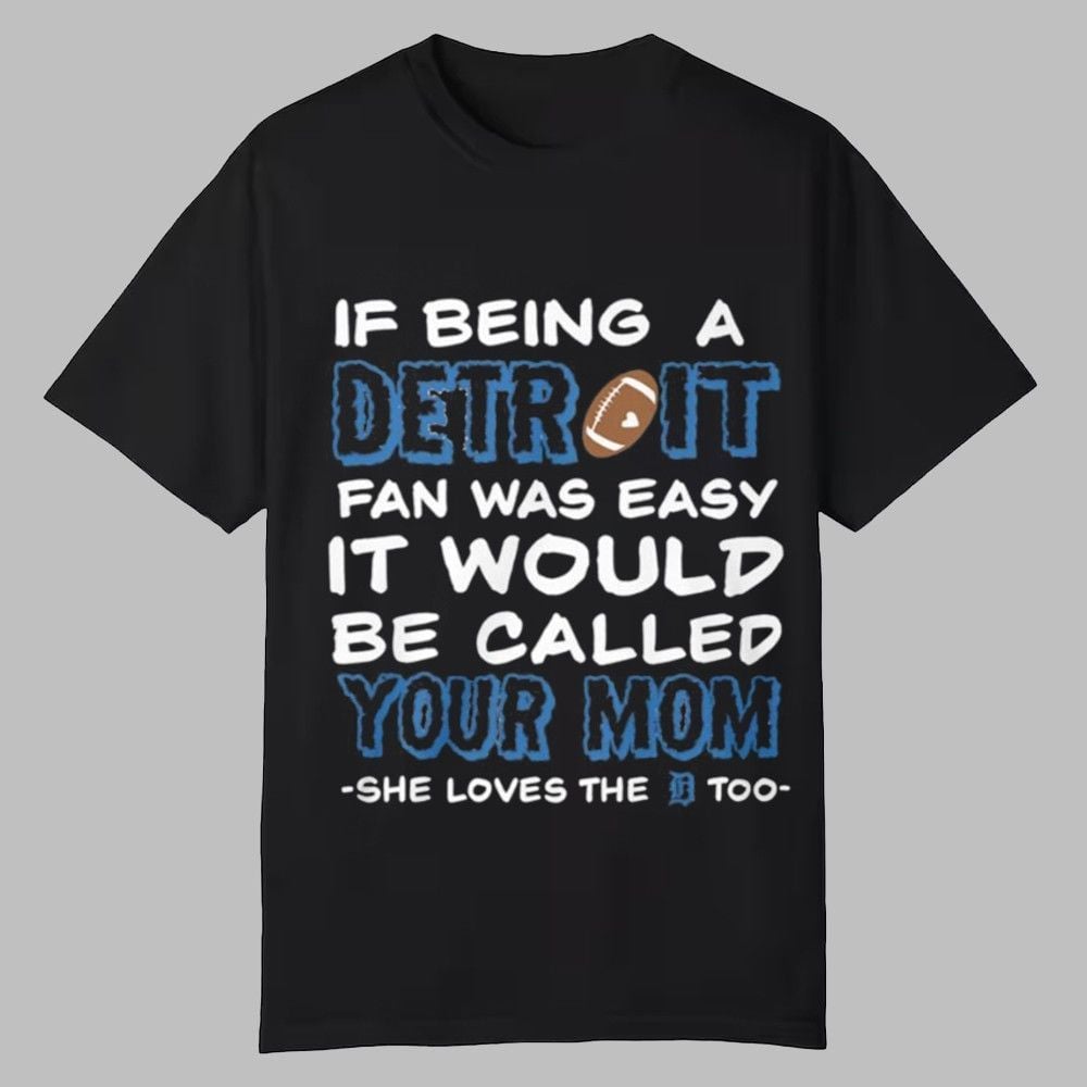 If Being A Detroit Fan Was Easy It Would Be Called Your Mom Shie Loves The Detroit Too Shirt 0 0 If Being A Detroit Fan Was Easy It Would Be Called Your Mom Shie Loves The Detroit Too Shirt 0 0