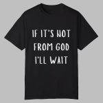 If It's Not From God I'll Wait Shirt