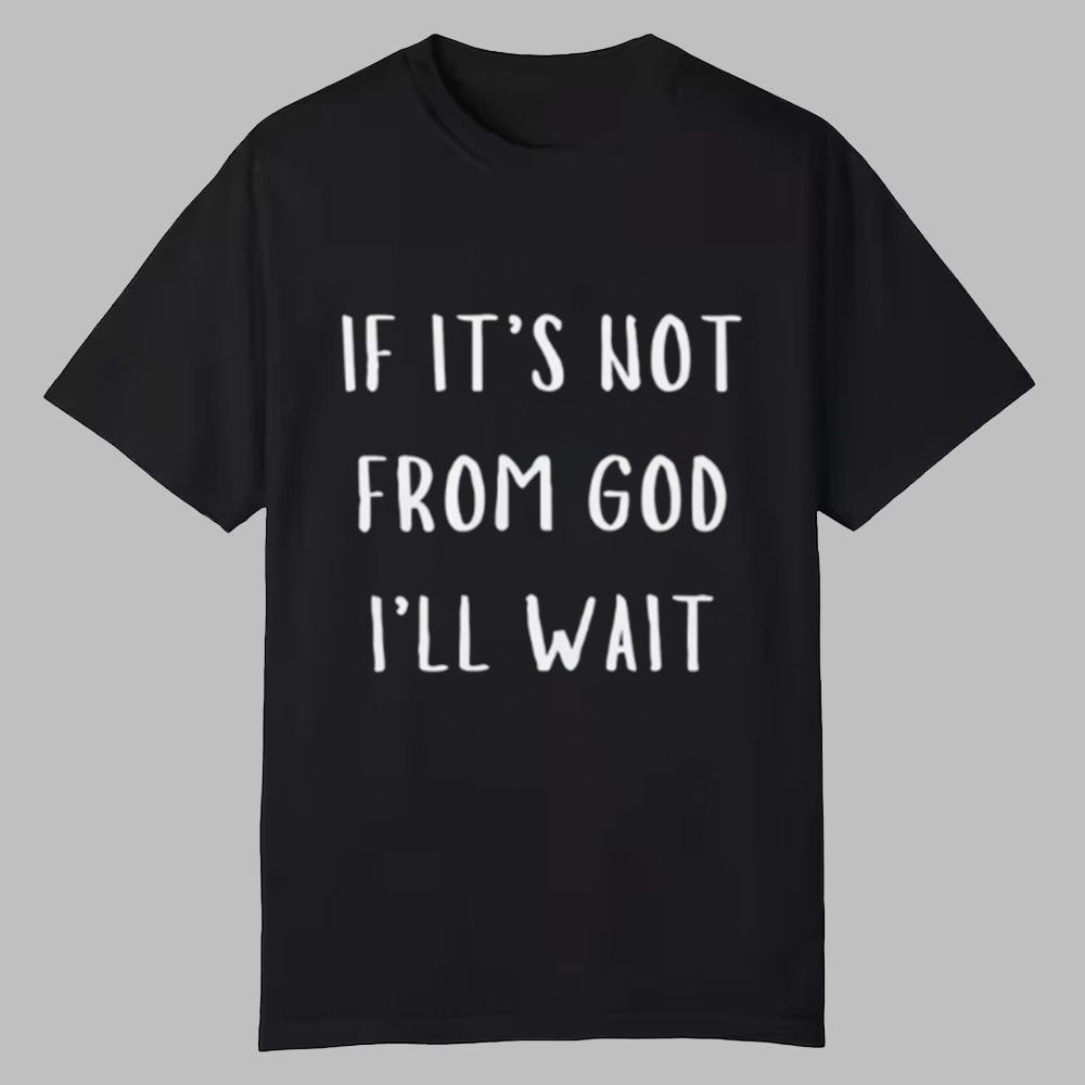 If It's Not From God I'll Wait Shirt If It's Not From God I'll Wait Shirt