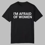 I'm Afraid Of Women Shirt