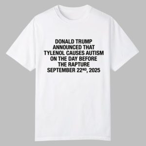 Trump Announced That Tylenol Causes Autism On The Day Before The Rapture September 22nd 2025 Shirt 0 0