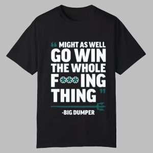 Might As Well Go Win The Whole Fucking Thing Big Dumper Shirt 0 0