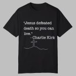 Jesus Defeated Death So You Can Live Charlie Kirk Shirt