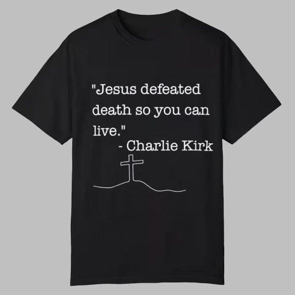 Jesus Defeated Death So You Can Live Charlie Kirk Shirt 0 0