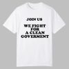 Join Us We Fight For A Clean Government Shirt 0 0
