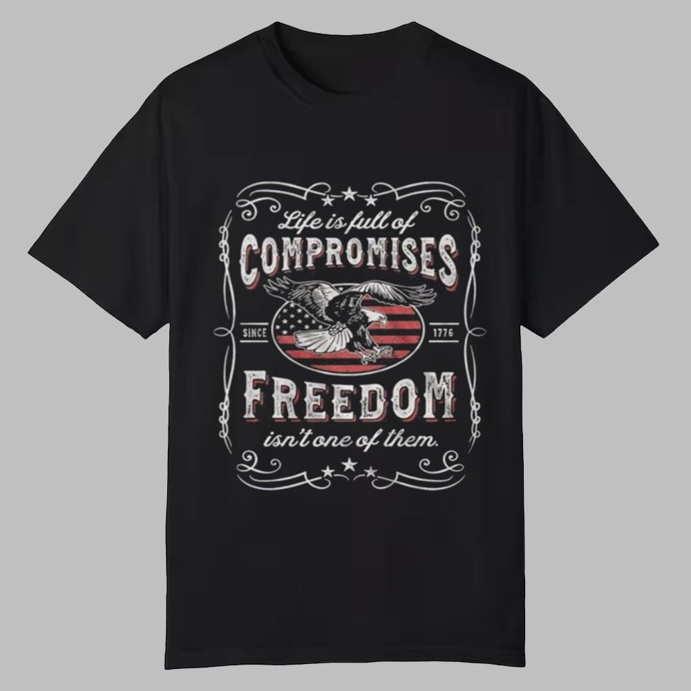 Life Us Full Of Compromises Freedom Isn't Of Them Shirt Life Us Full Of Compromises Freedom Isn't Of Them Shirt