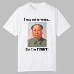 Mao Zedong I May Not Be Young But I'm Turnt Shirt