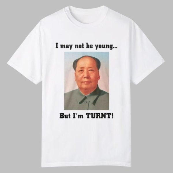 Mao Zedong I May Not Be Young But Im Turnt Shirt 0 0