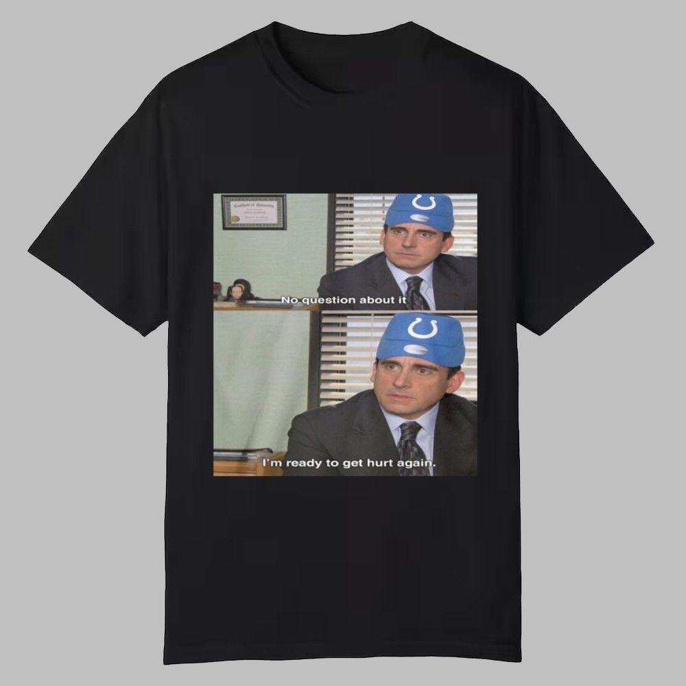 Michael Scott's Colts No Question About It I'm Ready To Get Hurt Again Shirt Michael Scott's Colts No Question About It I'm Ready To Get Hurt Again Shirt