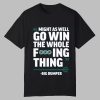 Might As Well Go Win The Whole Fucking Thing Big Dumper Shirt 0 0