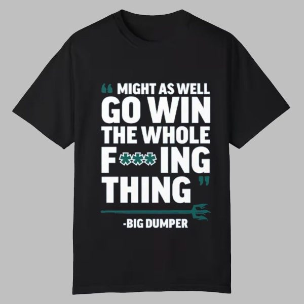 Might As Well Go Win The Whole Fucking Thing Big Dumper Shirt 0 0
