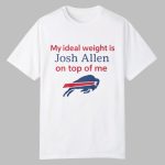 My Ideal Weight Is Josh Allen On Top Of Me Shirt
