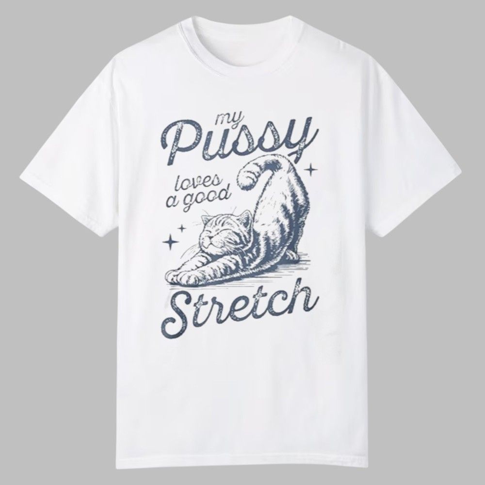 My Pussy Loves A Good Stretch Shirt 1 My Pussy Loves A Good Stretch Shirt 0 0