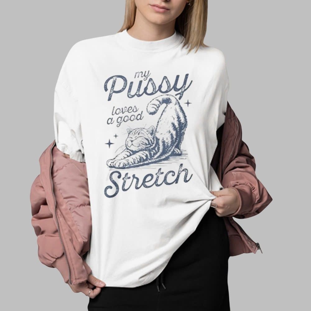 My Pussy Loves A Good Stretch Shirt 0 2 My Pussy Loves A Good Stretch Shirt 0 2