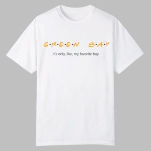 Green Bay Its Only Like My Favorite Bay Shirt 0 0