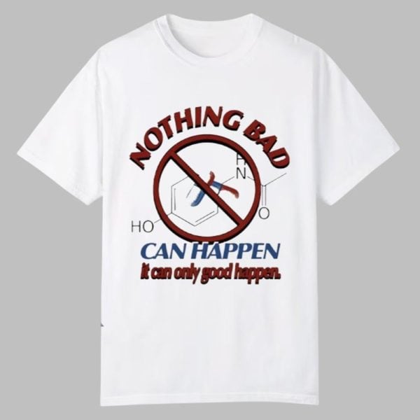 Nothing Bad Can Happen It Can Only Good Happen Tylenol Acetaminophen Shirt 0 0