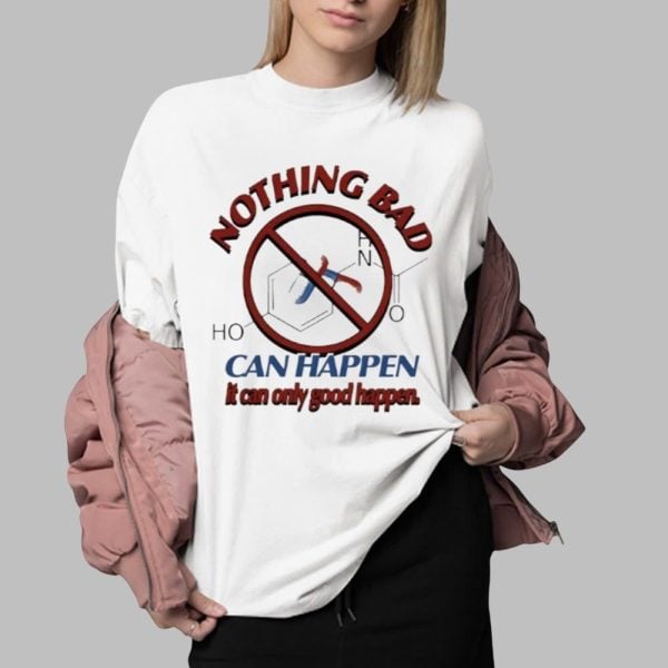 Nothing Bad Can Happen It Can Only Good Happen Tylenol Acetaminophen Shirt 0 2