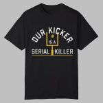 Our Kicker Is A Serial Liller Shirt