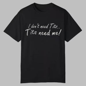 I Don't Need Tits Tits Need Me Shirt 0 0