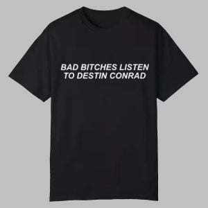Bad Bitches Listen to Destin Conrad Shirt 0 0