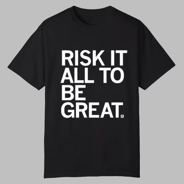 Risk It All To Be Great Shirt 0 0