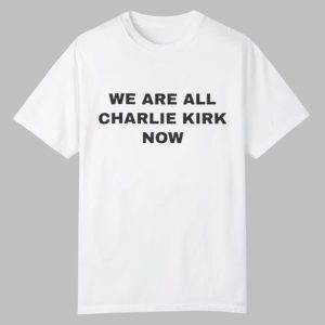 We Are All Charlie Kirk Now Shirt 0 0
