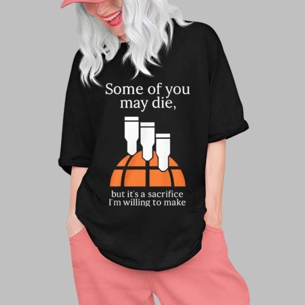 Some Of You May Die But Its A Sacrifice Im Willing To Make Shirt 0 1