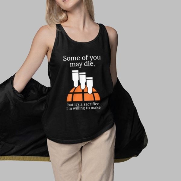 Some Of You May Die But Its A Sacrifice Im Willing To Make Shirt 3 1