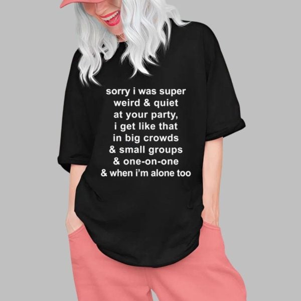 Sorry I Was Super Weird Quiet At Your Party Shirt 0 1