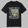 The Shit I Been On Aint Even Out The Ass Yet Shirt 0 0