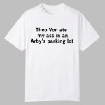 Theo Von Ate My Ass In An Arby's Parking Lot Shirt