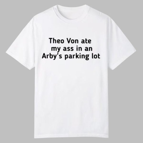Theo Von Ate My Ass In An Arbys Parking Lot Shirt 0 0