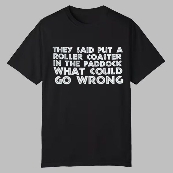 They Said Put A Roller Coaster In The Paddock What Could Go Wrong Shirt 0 0
