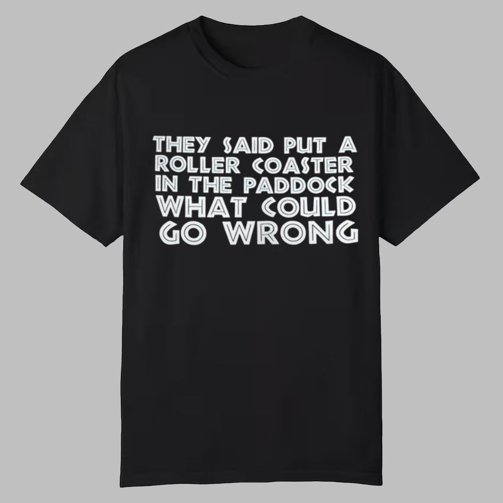They Said Put A Roller Coaster In The Paddock What Could Go Wrong Shirt 0 0 They Said Put A Roller Coaster In The Paddock What Could Go Wrong Shirt 0 0