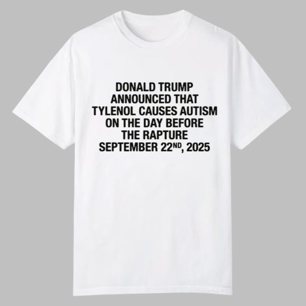 Trump Announced That Tylenol Causes Autism On The Day Before The Rapture September 22nd 2025 Shirt 0 0