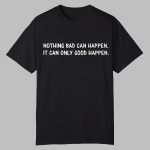 Trump Bothing Bad Can Happen It Can Only Good Happen Shirt